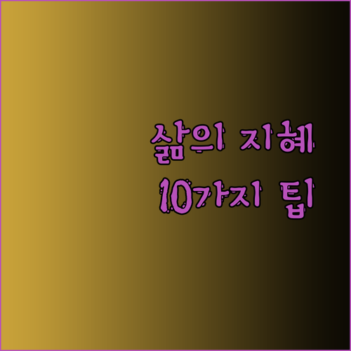 생활의 지혜를 모아 모아 풍요로운 나만의 삶을 설계해봐요.. 10가지 생활 팁 공개!