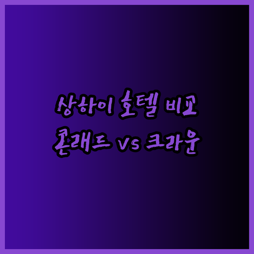 상하이 여행의 완벽한 선택? 콘래드, 크라운 플라자, 트레저 호텔 비교분석