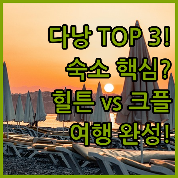 다낭 숙소 전쟁 힐튼 다낭 힐튼 가든 인 크라운 플라자 당신의 여행을 완성할 3곳