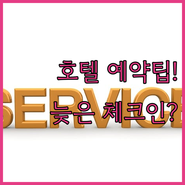 호텔 예약 전 늦은 체크인 시간 꼭 확인하세요 실패 없는 숙소 고르는 법